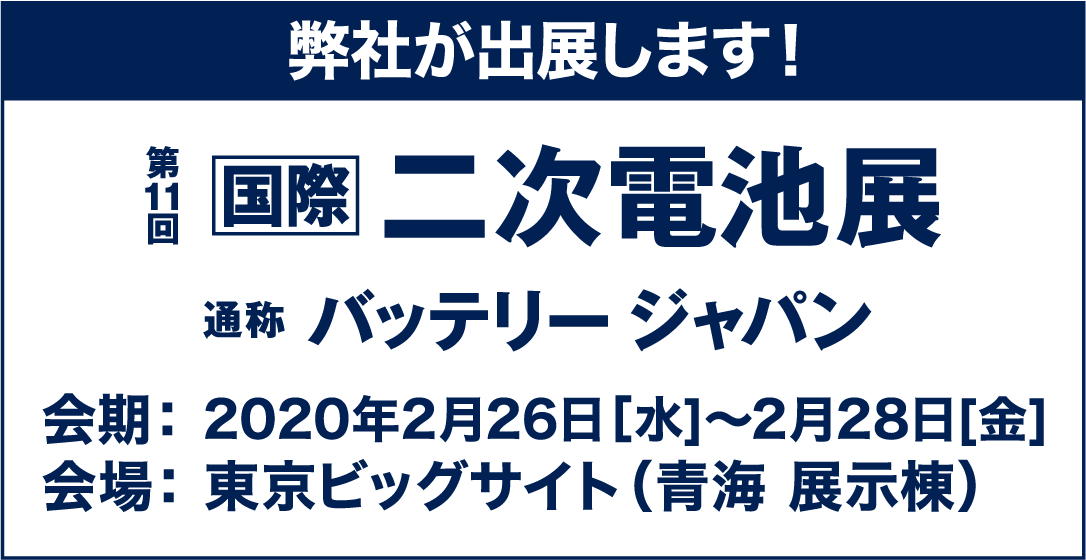 2020年2月26日（水）～ 28日（金）の3日間、「二次電池展 ～バッテリー ジャパン～」に出展致します。